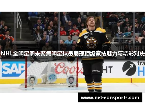 NHL全明星周末聚焦明星球员展现顶级竞技魅力与精彩对决