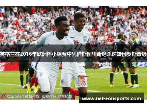 英格兰在2016年欧洲杯小组赛中凭借斯图里奇绝杀逆转俄罗斯晋级