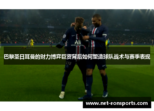 巴黎圣日耳曼的财力博弈巨资背后如何塑造球队战术与赛季表现