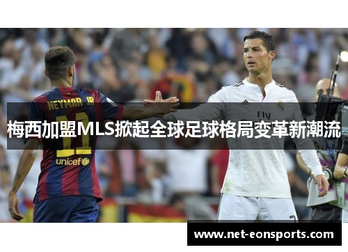 梅西加盟MLS掀起全球足球格局变革新潮流