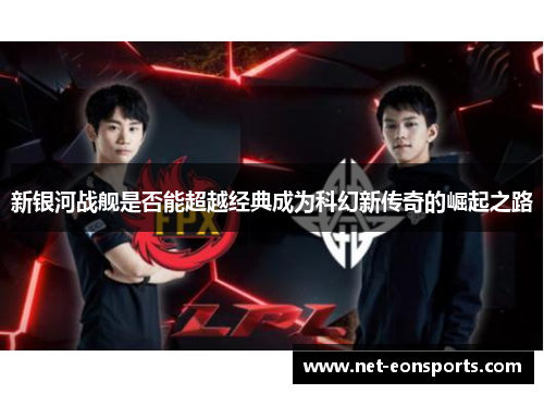 新银河战舰是否能超越经典成为科幻新传奇的崛起之路