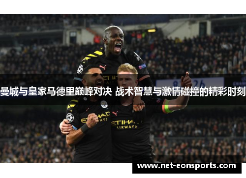 曼城与皇家马德里巅峰对决 战术智慧与激情碰撞的精彩时刻