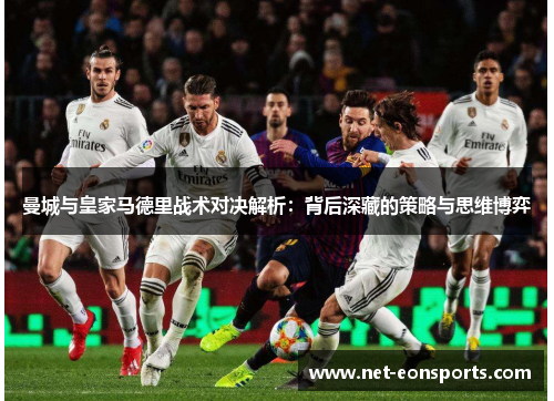 曼城与皇家马德里战术对决解析：背后深藏的策略与思维博弈