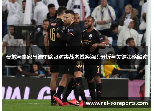曼城与皇家马德里欧冠对决战术博弈深度分析与关键策略解读