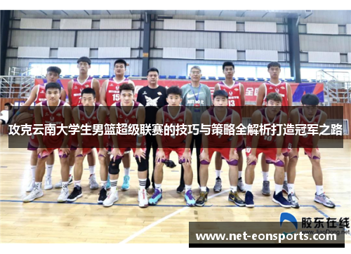 攻克云南大学生男篮超级联赛的技巧与策略全解析打造冠军之路