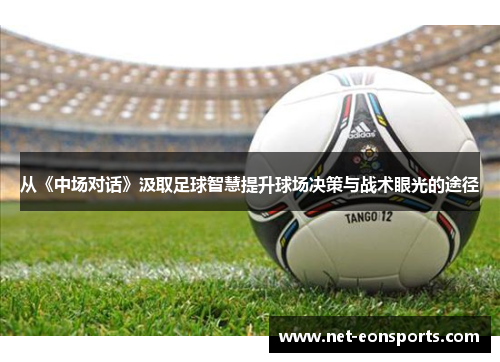 从《中场对话》汲取足球智慧提升球场决策与战术眼光的途径