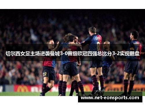 切尔西女足主场逆袭曼城3-0晋级欧冠四强总比分3-2实现翻盘