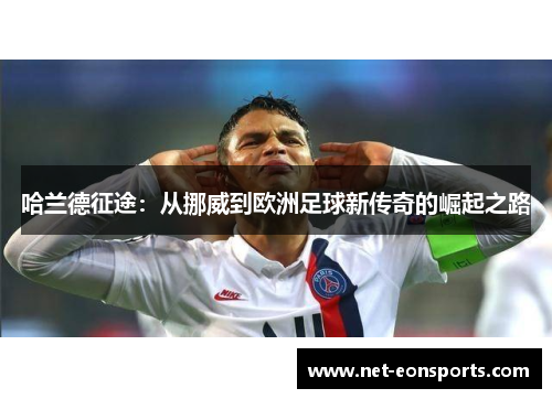 哈兰德征途：从挪威到欧洲足球新传奇的崛起之路