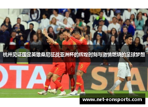 杭州见证国足英雄桑尼征战亚洲杯的辉煌时刻与激情燃烧的足球梦想