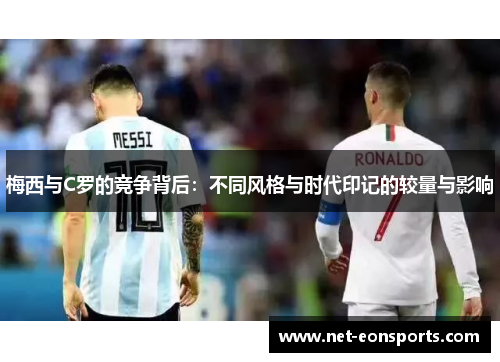 梅西与C罗的竞争背后：不同风格与时代印记的较量与影响