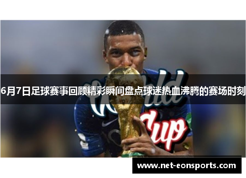 6月7日足球赛事回顾精彩瞬间盘点球迷热血沸腾的赛场时刻