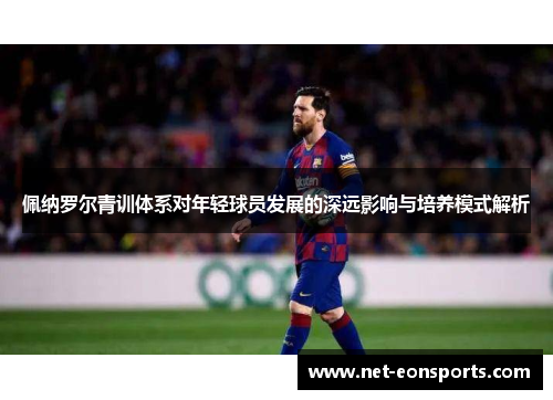 佩纳罗尔青训体系对年轻球员发展的深远影响与培养模式解析