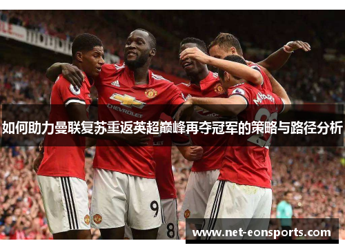 如何助力曼联复苏重返英超巅峰再夺冠军的策略与路径分析