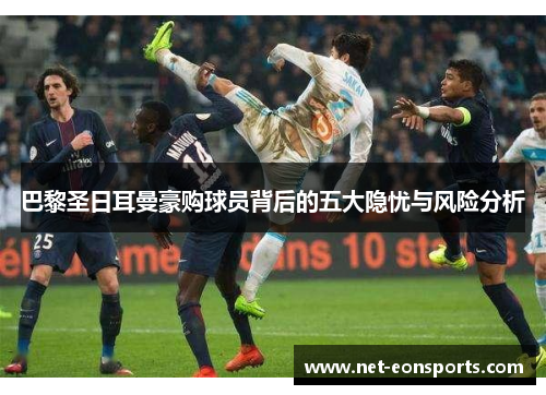 巴黎圣日耳曼豪购球员背后的五大隐忧与风险分析