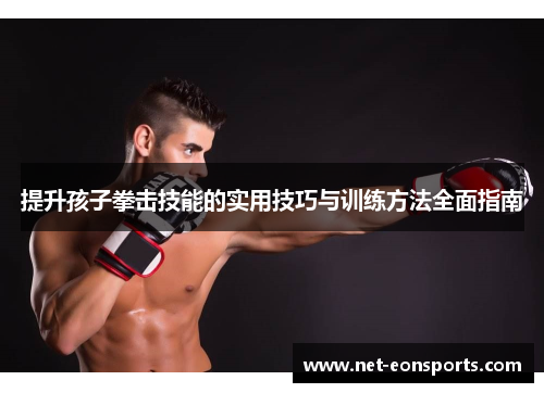 提升孩子拳击技能的实用技巧与训练方法全面指南