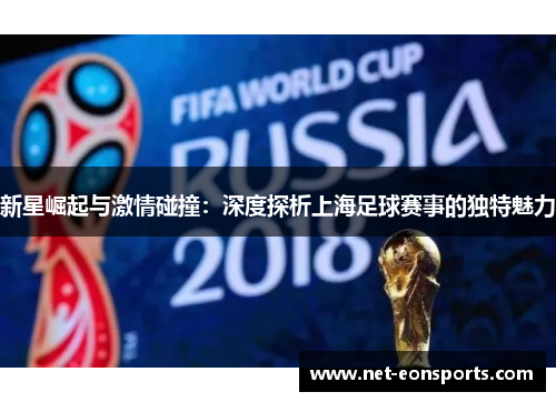 新星崛起与激情碰撞：深度探析上海足球赛事的独特魅力