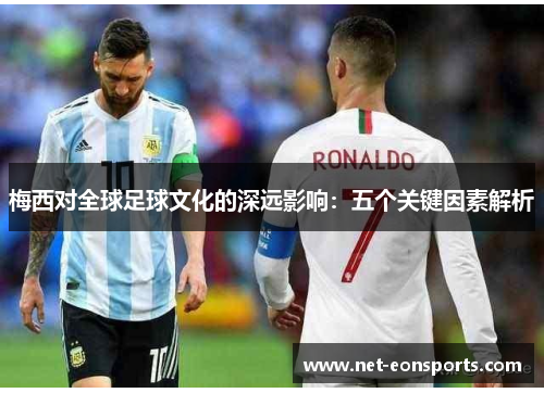 梅西对全球足球文化的深远影响：五个关键因素解析