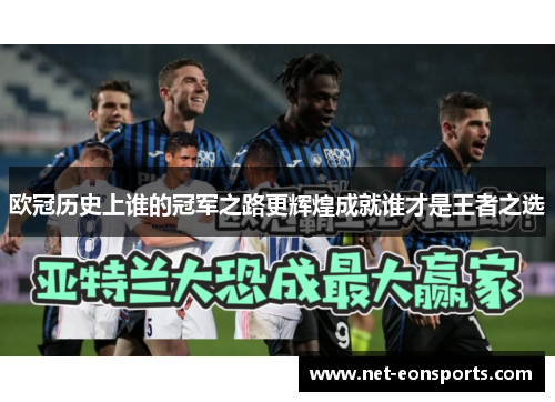 欧冠历史上谁的冠军之路更辉煌成就谁才是王者之选