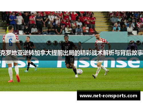 克罗地亚逆转加拿大提前出局的精彩战术解析与背后故事