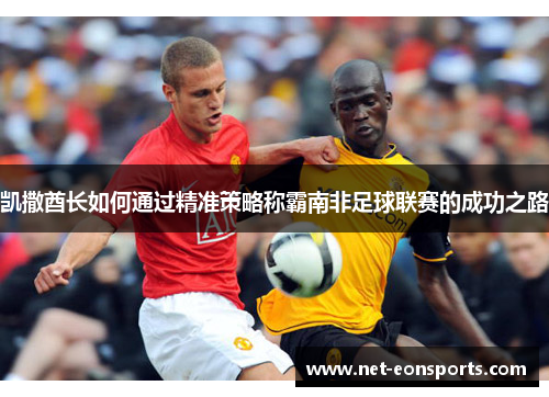 凯撒酋长如何通过精准策略称霸南非足球联赛的成功之路