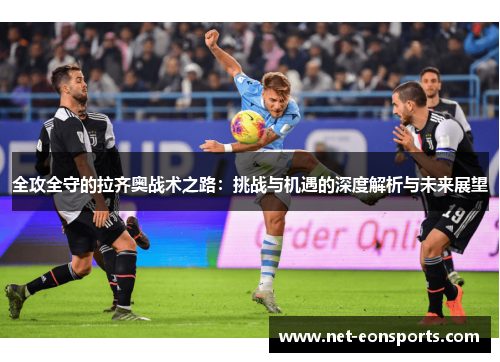 全攻全守的拉齐奥战术之路：挑战与机遇的深度解析与未来展望