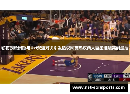 勒布朗詹姆斯与Uzi双雄对决引发热议网友热议两大巨星谁能笑到最后
