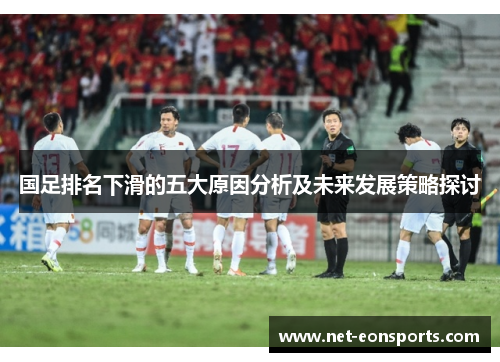 国足排名下滑的五大原因分析及未来发展策略探讨