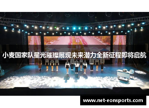 小麦国家队星光璀璨展现未来潜力全新征程即将启航