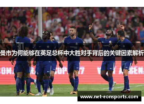 曼市为何能够在英足总杯中大胜对手背后的关键因素解析