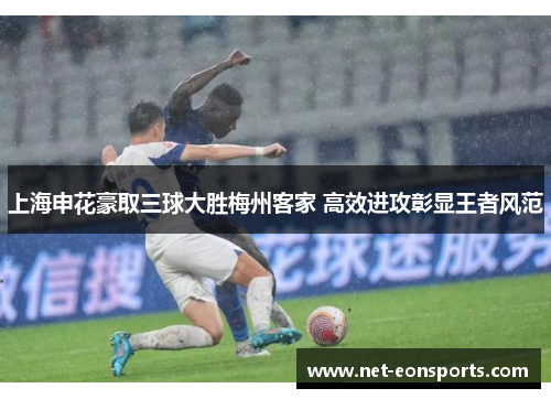 上海申花豪取三球大胜梅州客家 高效进攻彰显王者风范