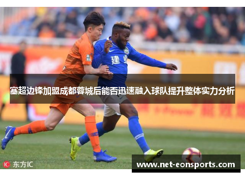 塞超边锋加盟成都蓉城后能否迅速融入球队提升整体实力分析