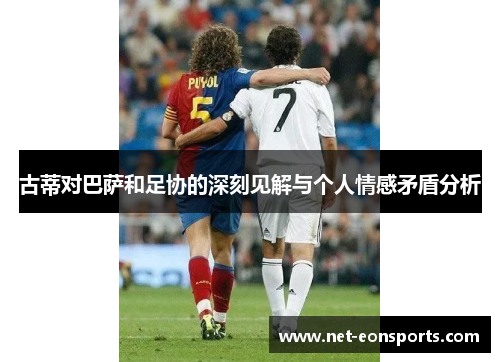 古蒂对巴萨和足协的深刻见解与个人情感矛盾分析