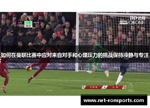 如何在曼联比赛中应对来自对手和心理压力的挑战保持冷静与专注
