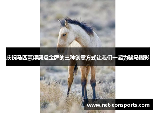 庆祝马匹赢得奥运金牌的三种创意方式让我们一起为骏马喝彩