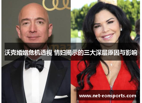 沃克婚姻危机透视 情妇揭示的三大深层原因与影响