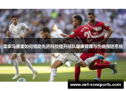 皇家马德里如何借助先进科技提升球队健康管理与伤病预防系统