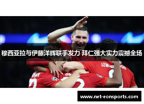 穆西亚拉与伊藤洋辉联手发力 拜仁强大实力震撼全场