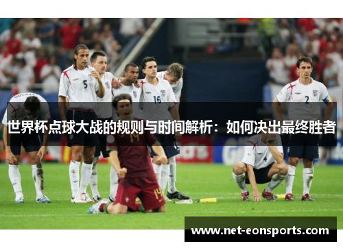 世界杯点球大战的规则与时间解析：如何决出最终胜者