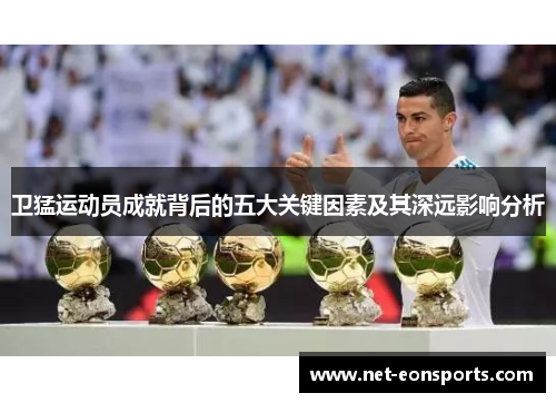 卫猛运动员成就背后的五大关键因素及其深远影响分析