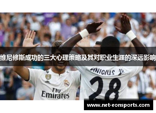 维尼修斯成功的三大心理策略及其对职业生涯的深远影响 维尼修斯成功的三大心理策略及其对职业生涯的深远影响