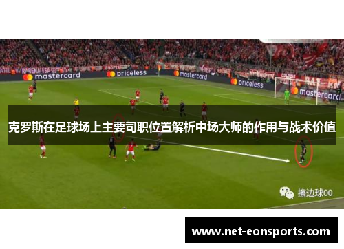 克罗斯在足球场上主要司职位置解析中场大师的作用与战术价值