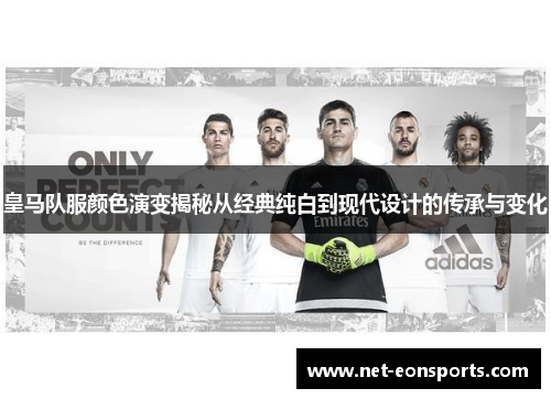 皇马队服颜色演变揭秘从经典纯白到现代设计的传承与变化