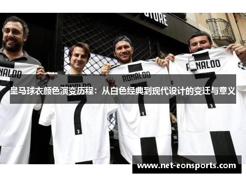 皇马球衣颜色演变历程：从白色经典到现代设计的变迁与意义