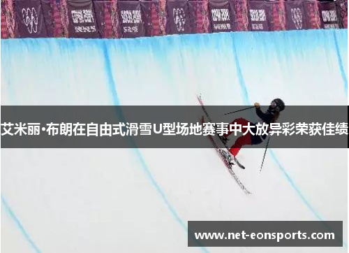 艾米丽·布朗在自由式滑雪U型场地赛事中大放异彩荣获佳绩