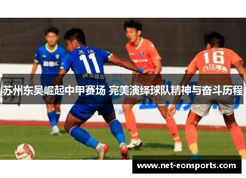 苏州东吴崛起中甲赛场 完美演绎球队精神与奋斗历程