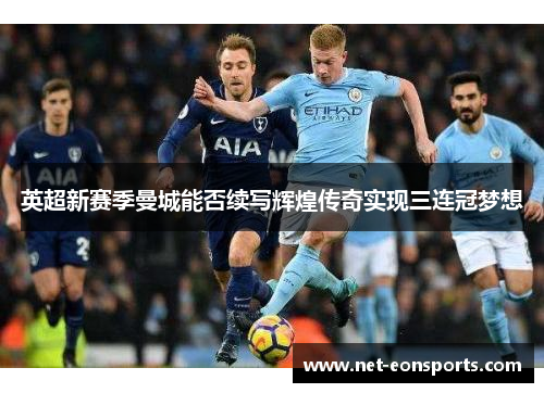 英超新赛季曼城能否续写辉煌传奇实现三连冠梦想