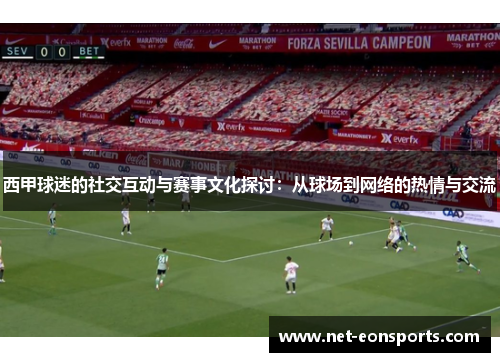 西甲球迷的社交互动与赛事文化探讨:从球场到网络的热情与交流 西甲球迷的社交互动与赛事文化探讨:从球场到网络的热情与交流