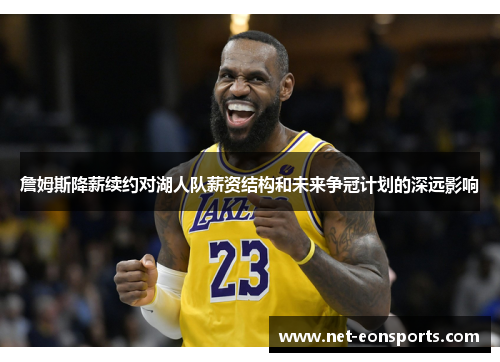 詹姆斯降薪续约对湖人队薪资结构和未来争冠计划的深远影响