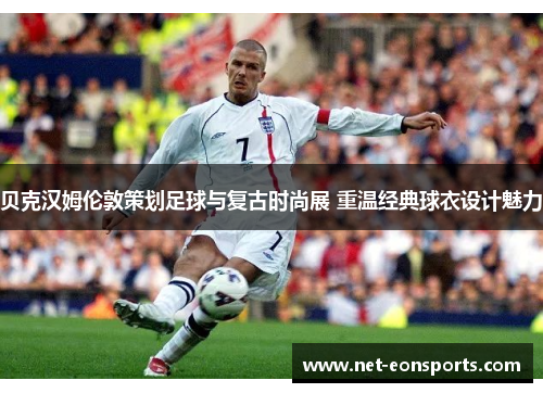 贝克汉姆伦敦策划足球与复古时尚展 重温经典球衣设计魅力