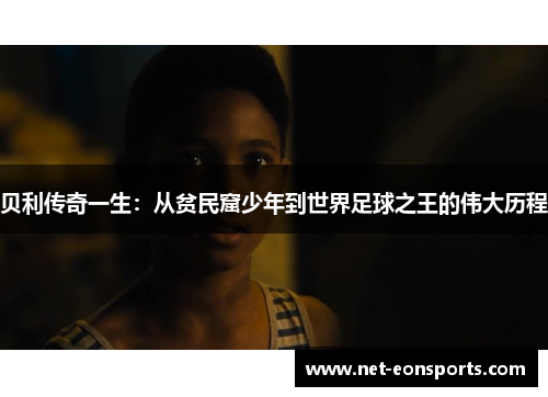 贝利传奇一生:从贫民窟少年到世界足球之王的伟大历程 贝利传奇一生:从贫民窟少年到世界足球之王的伟大历程